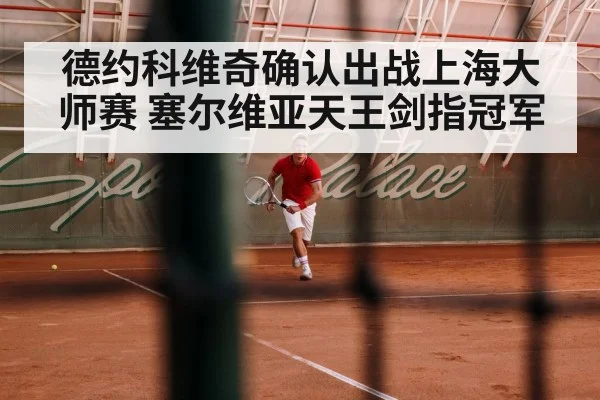 德约科维奇确认出战上海大师赛 塞尔维亚天王剑指冠军